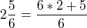 $2 \frac 5 6 =\frac {6*2+5}{6}$