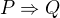 $P \Rightarrow Q$