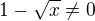 $1-\sqrt{x}\neq0$