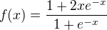 $f(x)=\frac{1+2xe^{-x} }{1+e^{-x} }$