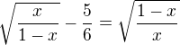 $\sqrt{\frac{x}{1-x}} - \frac{5}{6}=\sqrt{\frac{1-x}{x}}$