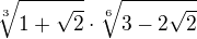 $\sqrt[3]{1+\sqrt{2}}\cdot \sqrt[6]{3-2\sqrt{2}}$