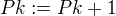 $Pk:=Pk+1$