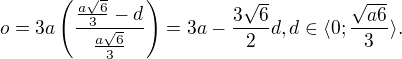 $o = 3a \left( \frac{\frac{a\sqrt{6}}{3} - d}{\frac{a\sqrt{6}}{3}} \right) = 3a - \frac{3 \sqrt{6}}{2}d, d \in \langle 0 ; \frac{\sqrt{a6}}{3} \rangle .$