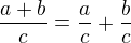 $\frac{a+b}c=\frac ac+\frac bc$