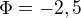 $\Phi =-2,5$