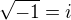 $\sqrt{-1} = i$