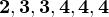 $\bf{2, 3 , 3 , 4 ,4 , 4}$