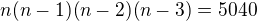 $n (n-1)(n-2)(n-3)=5040$