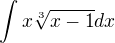 $\int x \sqrt[3]{x-1}dx$