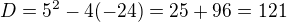 $D=5^2-4(-24)=25+96=121$