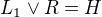 $L_1 \vee R = H$