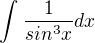 $\int_{}^{}\frac{1}{sin^3x}dx$