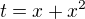 $t=x+x^2$