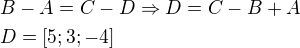 $B-A=C-D \Rightarrow D=C-B+A\nlD=[5;3;-4]$