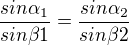 $\frac{sin\alpha _1}{sin\beta 1}=\frac{sin\alpha _2}{sin\beta 2}$