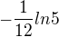 $-\frac{1}{12}ln5$