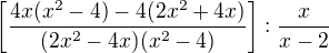 $\left[\frac{4x(x^2-4) - 4(2x^2+4x)}{(2x^2-4x)(x^2-4)}\right]:\frac{x}{x-2}$