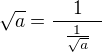 $\sqrt{a} = \frac{\quad1\quad}{\frac{1}{\sqrt{a}}}$