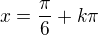 $x=\frac\pi6+k\pi$