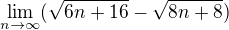 $\lim_{n\to\infty }(\sqrt{6n+16}-\sqrt{8n+8})$