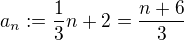 $a_{n} :=\frac{1}{3}n+2=\frac{n+6}{3}$