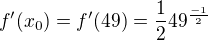 $f^{\prime}(x_0)=f^{\prime}(49)=\frac{1}{2}49^{\frac{-1}{2}}$