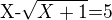 $\text{X-}\sqrt{X+1}\text{=5}$