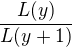 $\frac{L(y)}{L(y+1)}$
