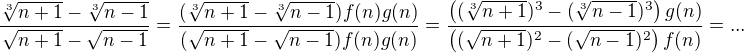 $\frac{\sqrt[3]{n+1}-\sqrt[3]{n-1}}{\sqrt{n+1}-\sqrt{n-1}} = \frac{(\sqrt[3]{n+1}-\sqrt[3]{n-1})f(n)g(n)}{(\sqrt{n+1}-\sqrt{n-1})f(n)g(n)} =\frac{\((\sqrt[3]{n+1})^3-(\sqrt[3]{n-1})^3\)g(n)}{\((\sqrt{n+1})^2-(\sqrt{n-1})^2\)f(n)} = ...$