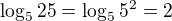 $\log_525=\log_55^2=2$