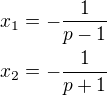 $x_1=-\frac{1}{p-1}\nlx_2=-\frac{1}{p+1}$