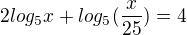 $2log_5x+log_5(\frac{x}{25})=4$