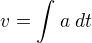 $v=\int_{}^{}a \;dt$