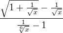 $\frac{\sqrt{1+\frac1{\sqrt{x}}}-\frac1{\sqrt{x}}}{\frac1{\sqrt[6]{x}}-1}$