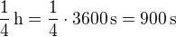$\frac14\,\textrm{h}=\frac14\cdot3600\,\textrm{s}=900\,\textrm{s}$