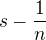 $s - \frac 1n$