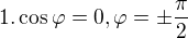 $1.\cos\varphi=0, \varphi=\pm\frac{\pi}{2}$