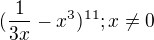 $(\frac{1}{3x} - x^{3})^{11} ; x \not = 0$