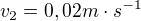 $v_2=0,02m\cdot s^{-1}$