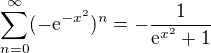 $\sum_{n=0}^\infty(-\mathrm{e}^{-x^2})^n = -\frac{1}{\mathrm{e}^{x^2} + 1}$