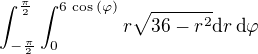 $\int_{-\frac{\pi}{2}}^{\frac{\pi}{2}}\int_{0}^{6\,\cos^{}{\left(\varphi\right)}}r\sqrt{36-r^2}\textrm{d}r\,\textrm{d}\varphi$