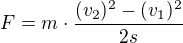 $F=m\cdot \frac{(v_{2})^{2}-(v_{1})^{2}}{2s}$