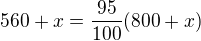 $560+x=\frac{95}{100}(800+x) $