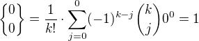 ${0\brace 0}= \frac {1}{k!} \cdot \sum_{j=0}^0 (-1)^{k-j} \binom{k}{j} 0^{0}=1$