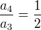 $\frac{a_4}{a_3}=\frac{1}{2}$