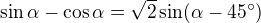 $\sin \alpha -\cos \alpha =\sqrt{2}\sin (\alpha -45^\circ )$