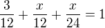 $\frac{3}{12}+\frac{x}{12}+\frac{x}{24}=1$