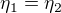 $\eta _{1}=\eta _{2}$
