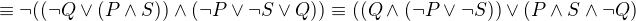 $\equiv \neg((\neg Q \vee (P \wedge S)) \wedge (\neg P \vee \neg S \vee Q)) \equiv ((Q \wedge (\neg P \vee \neg S)) \vee (P \wedge S \wedge \neg Q)$